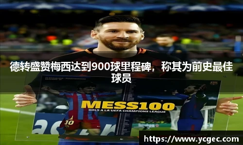 德转盛赞梅西达到900球里程碑，称其为前史最佳球员