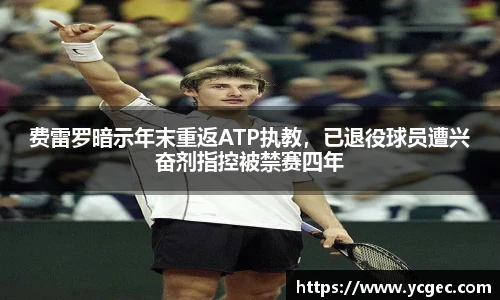 费雷罗暗示年末重返ATP执教，已退役球员遭兴奋剂指控被禁赛四年