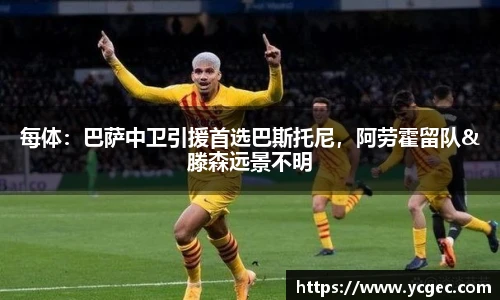 每体：巴萨中卫引援首选巴斯托尼，阿劳霍留队&滕森远景不明