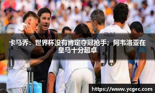 卡马乔：世界杯没有肯定夺冠抢手；阿韦洛亚在皇马十分超卓