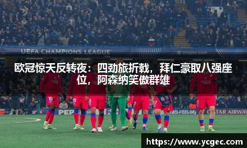 欧冠惊天反转夜：四劲旅折戟，拜仁豪取八强座位，阿森纳笑傲群雄